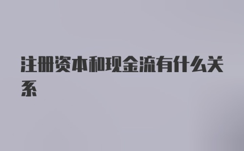 注册资本和现金流有什么关系