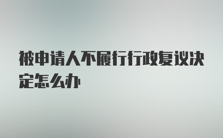 被申请人不履行行政复议决定怎么办