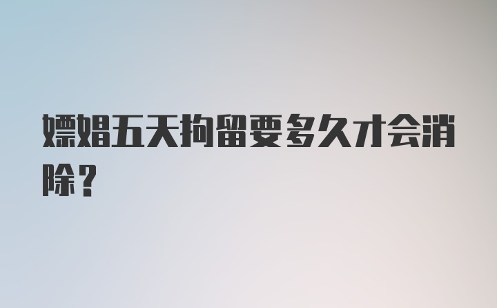 嫖娼五天拘留要多久才会消除？