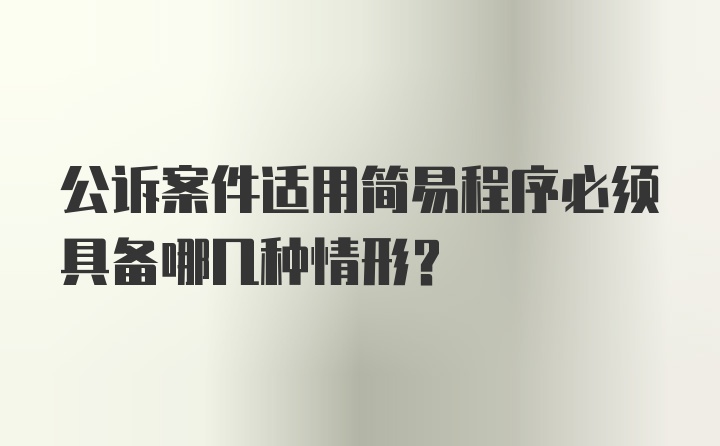 公诉案件适用简易程序必须具备哪几种情形?