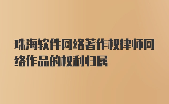 珠海软件网络著作权律师网络作品的权利归属