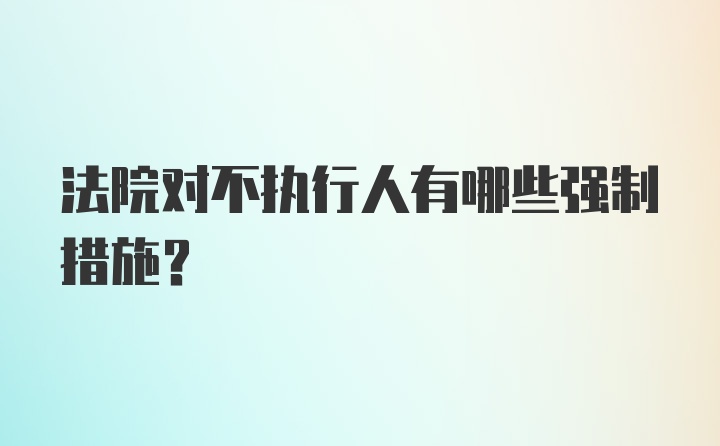 法院对不执行人有哪些强制措施？