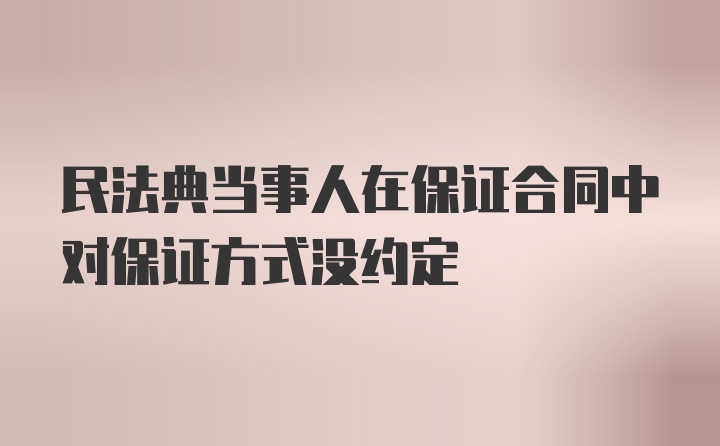 民法典当事人在保证合同中对保证方式没约定