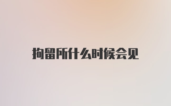 拘留所什么时候会见