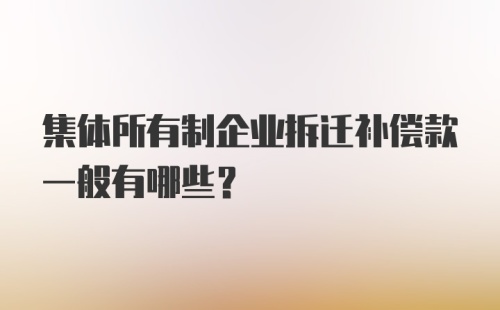 集体所有制企业拆迁补偿款一般有哪些？