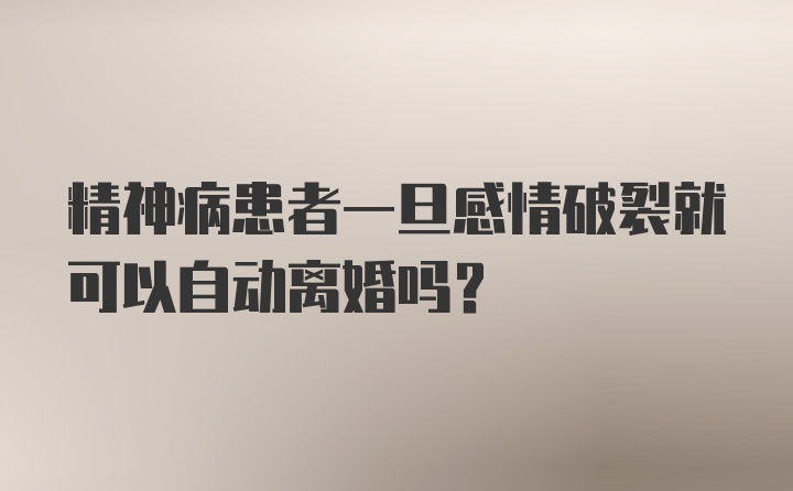 精神病患者一旦感情破裂就可以自动离婚吗？