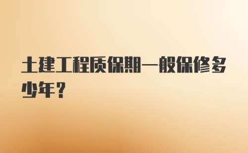 土建工程质保期一般保修多少年？