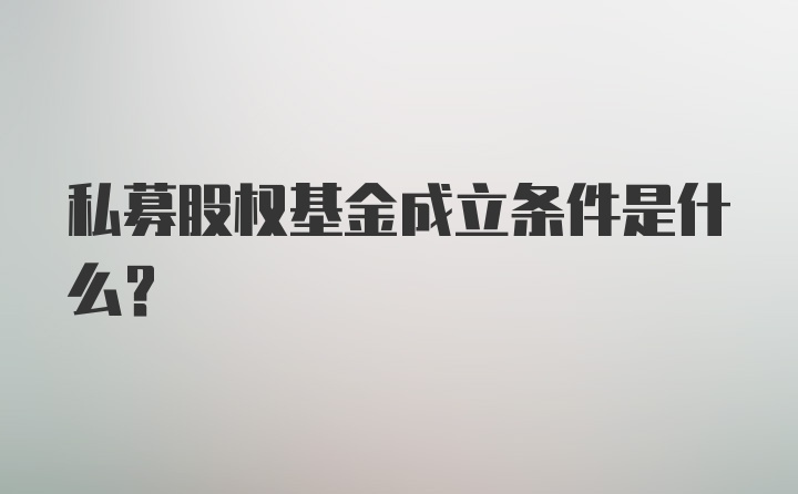 私募股权基金成立条件是什么？