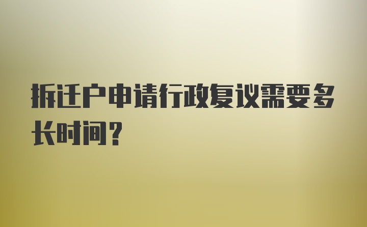 拆迁户申请行政复议需要多长时间？