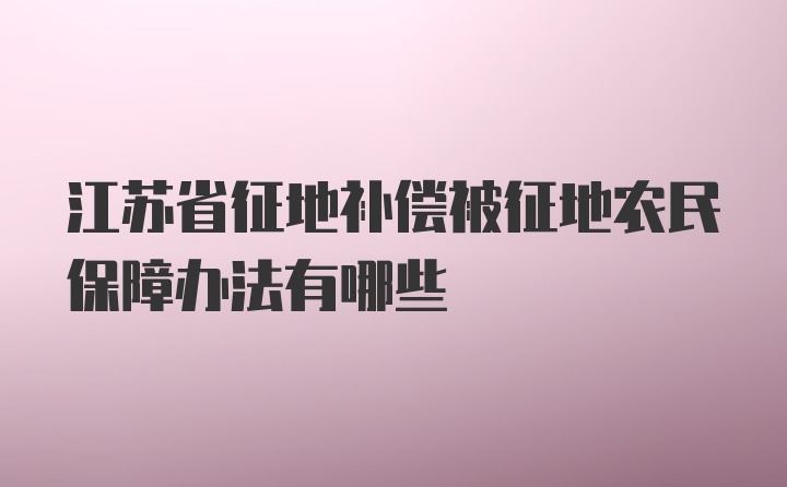 江苏省征地补偿被征地农民保障办法有哪些