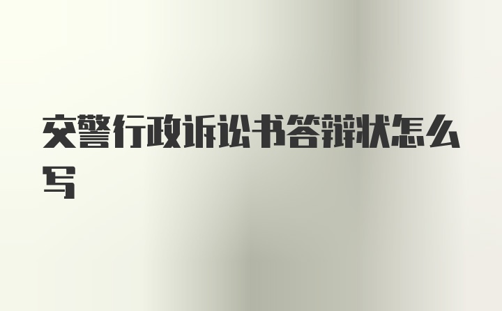 交警行政诉讼书答辩状怎么写