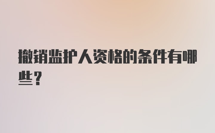 撤销监护人资格的条件有哪些?