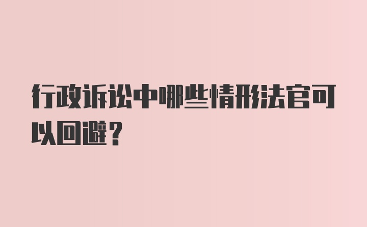 行政诉讼中哪些情形法官可以回避？