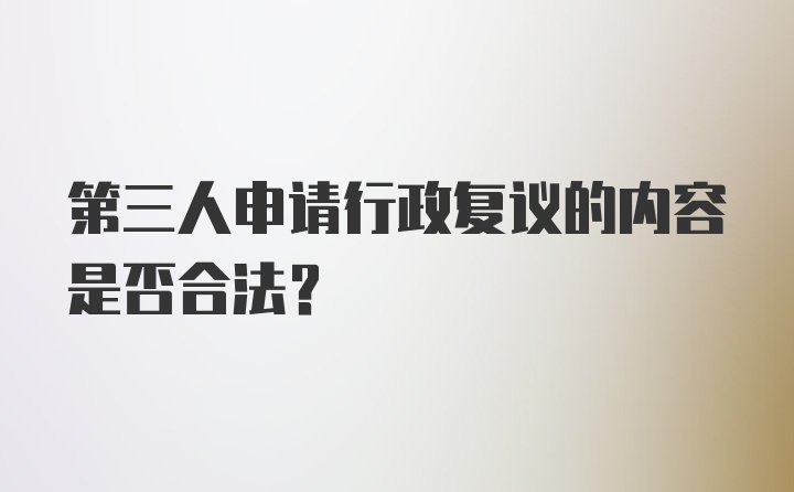 第三人申请行政复议的内容是否合法？