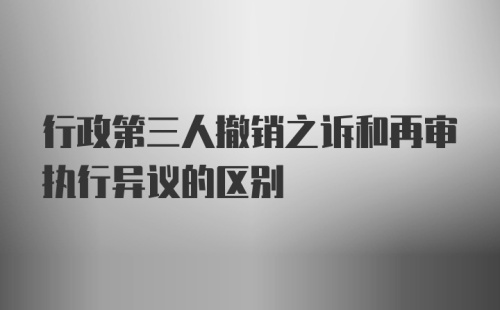 行政第三人撤销之诉和再审执行异议的区别