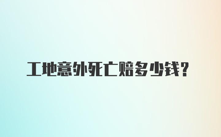 工地意外死亡赔多少钱?