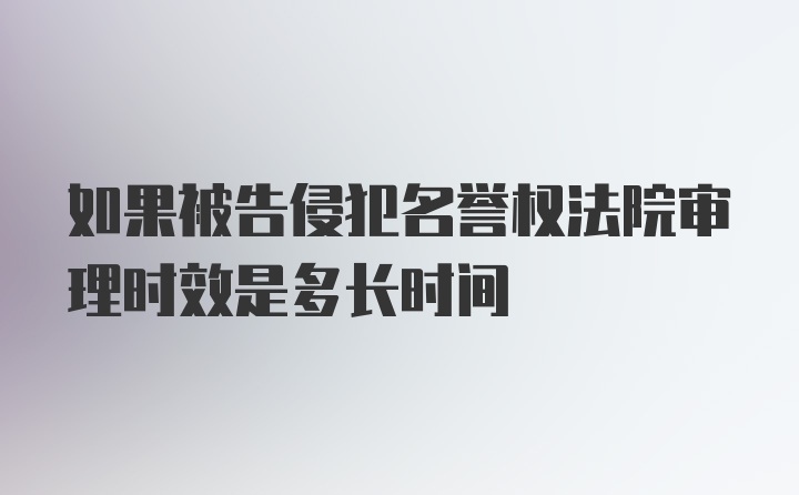 如果被告侵犯名誉权法院审理时效是多长时间