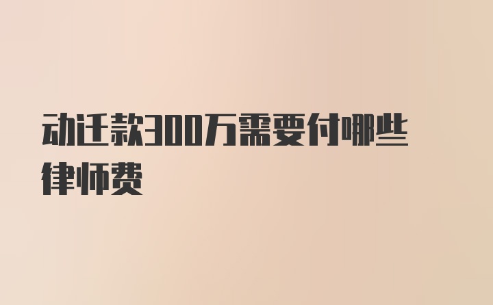 动迁款300万需要付哪些律师费