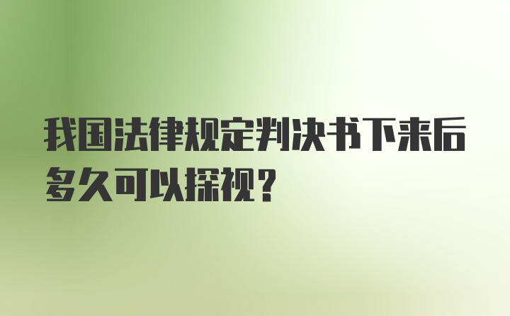 我国法律规定判决书下来后多久可以探视?