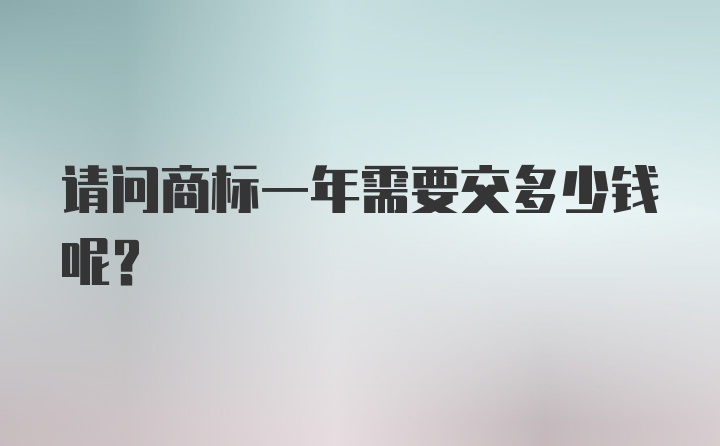 请问商标一年需要交多少钱呢？