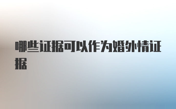 哪些证据可以作为婚外情证据