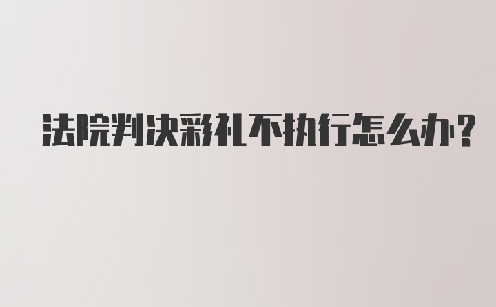 法院判决彩礼不执行怎么办？