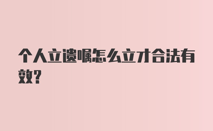 个人立遗嘱怎么立才合法有效？