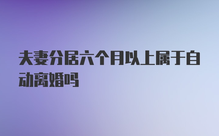 夫妻分居六个月以上属于自动离婚吗