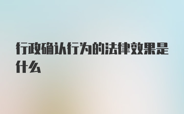 行政确认行为的法律效果是什么