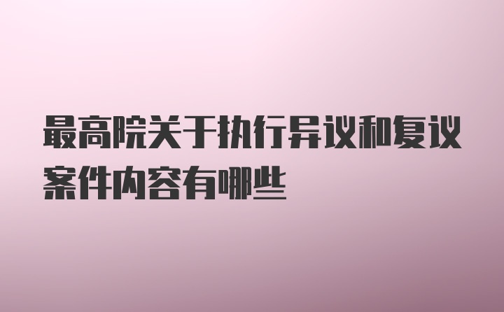 最高院关于执行异议和复议案件内容有哪些