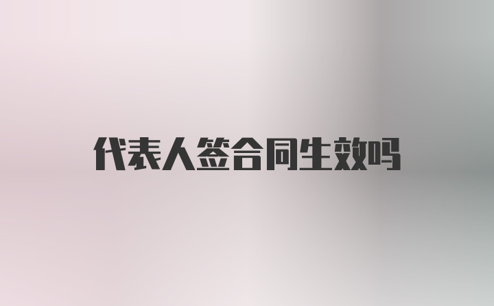 代表人签合同生效吗