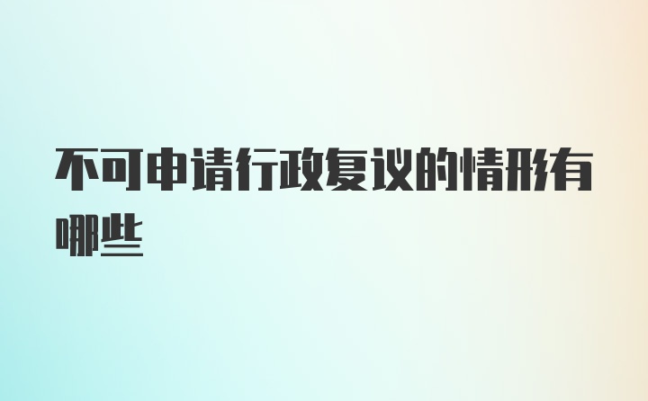 不可申请行政复议的情形有哪些