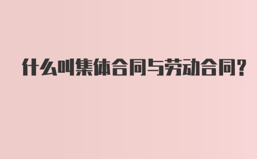 什么叫集体合同与劳动合同？