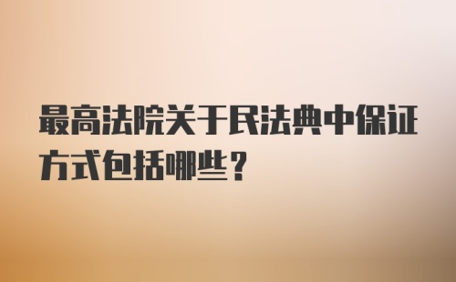 最高法院关于民法典中保证方式包括哪些?