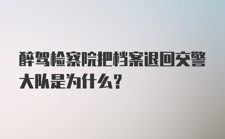 醉驾检察院把档案退回交警大队是为什么?