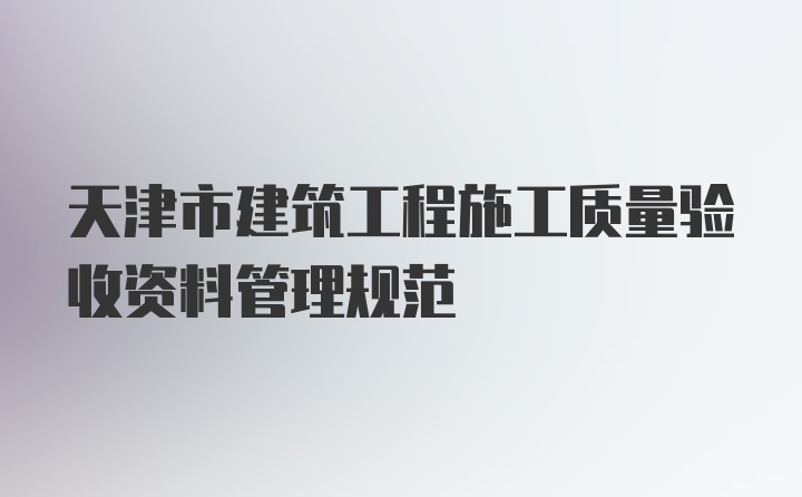 天津市建筑工程施工质量验收资料管理规范