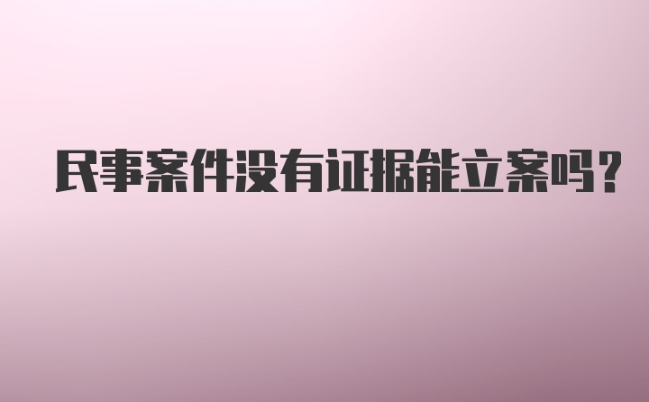 民事案件没有证据能立案吗？