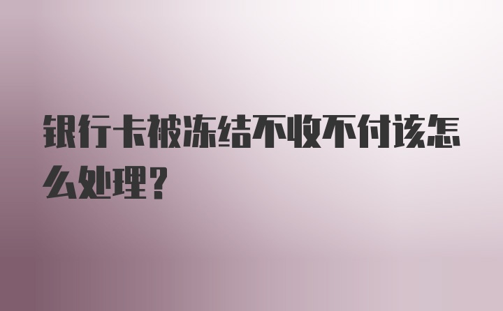 银行卡被冻结不收不付该怎么处理?