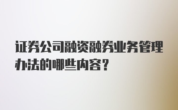 证券公司融资融券业务管理办法的哪些内容?