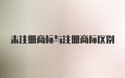 未注册商标与注册商标区别