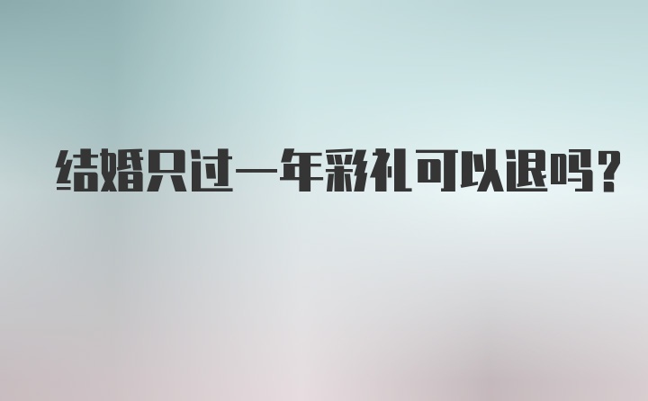 结婚只过一年彩礼可以退吗？