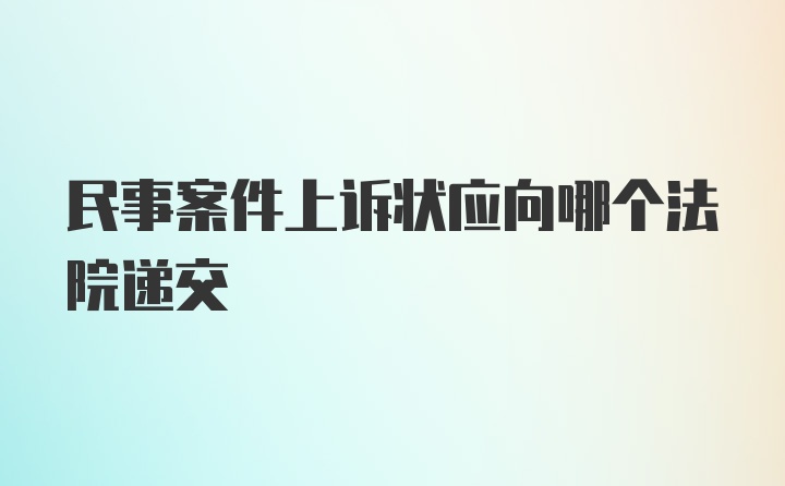 民事案件上诉状应向哪个法院递交