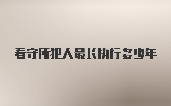 看守所犯人最长执行多少年