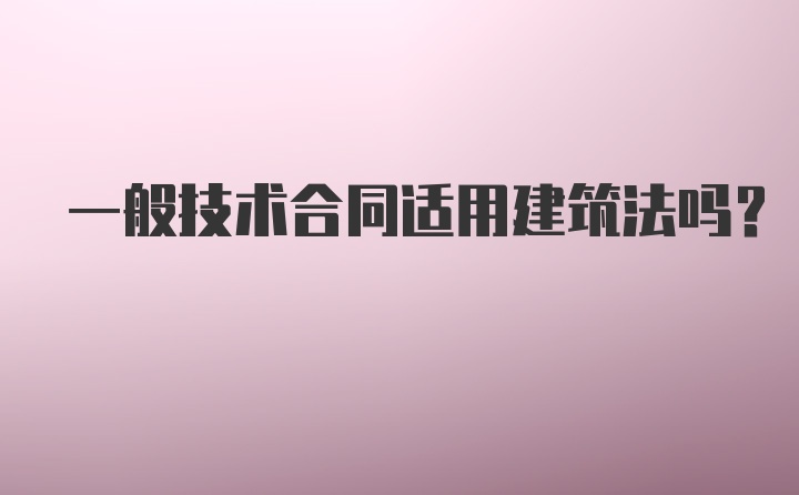 一般技术合同适用建筑法吗?