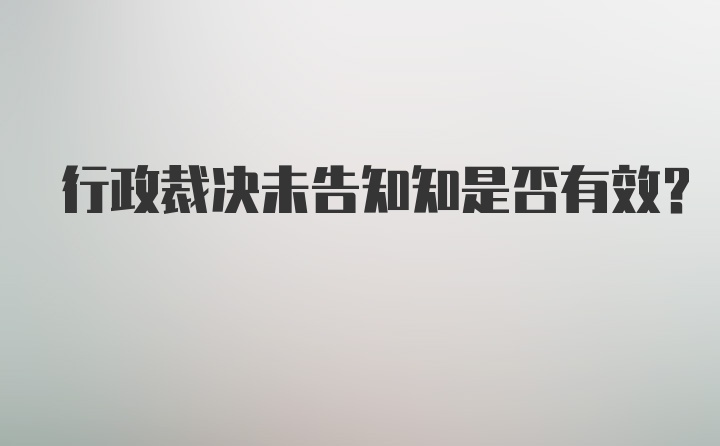 行政裁决未告知知是否有效？