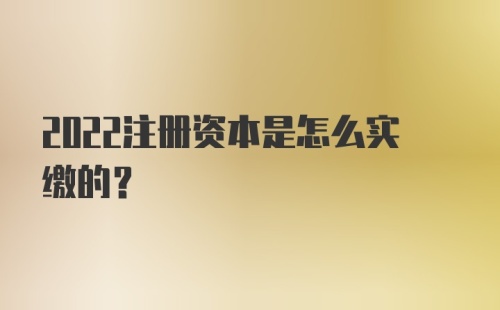 2022注册资本是怎么实缴的？