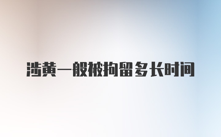 涉黄一般被拘留多长时间