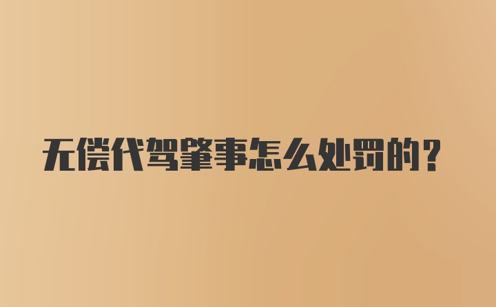 无偿代驾肇事怎么处罚的？