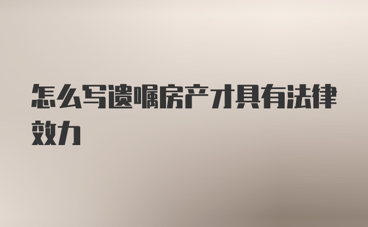 怎么写遗嘱房产才具有法律效力