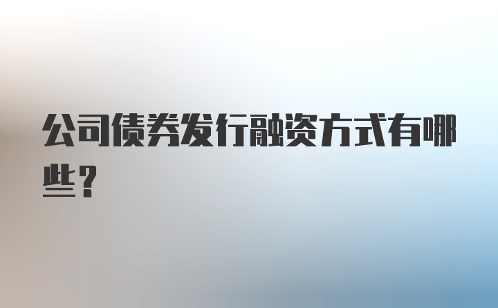 公司债券发行融资方式有哪些？